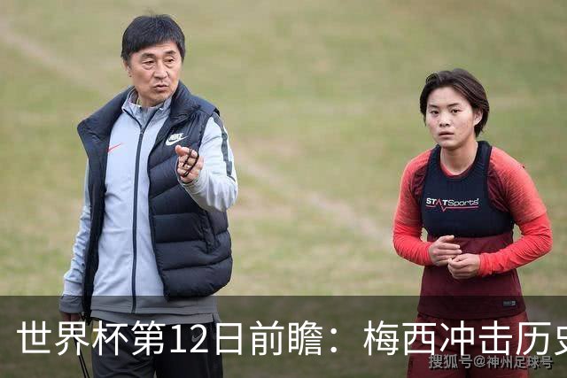 世界杯第12日前瞻：梅西冲击历史第一人 姆皇哈神双雄争连胜