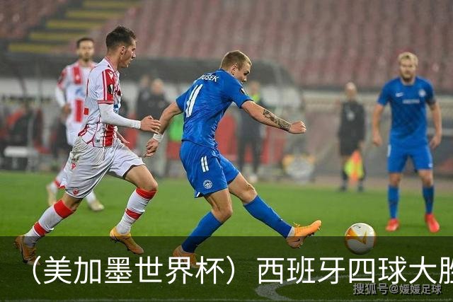 （美加墨世界杯）西班牙四球大胜沙特 伊朗战平十人比利时